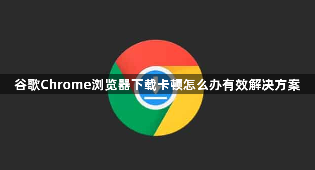 谷歌Chrome浏览器下载卡顿怎么办有效解决方案1