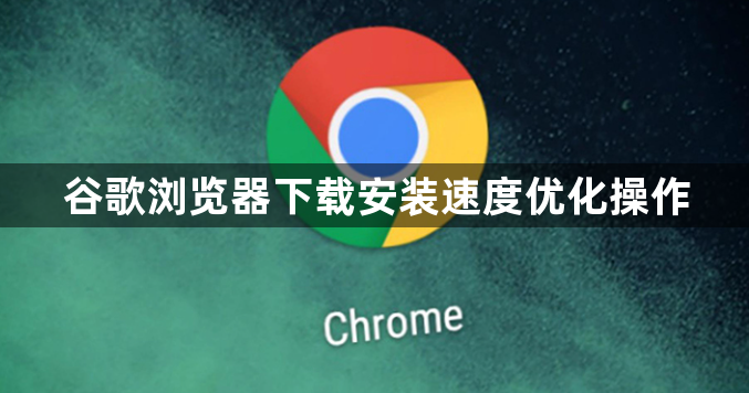 谷歌浏览器下载安装速度优化操作1