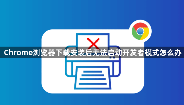 Chrome浏览器下载安装后无法启动开发者模式怎么办1