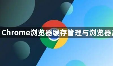 google Chrome浏览器缓存管理与浏览器加速操作1