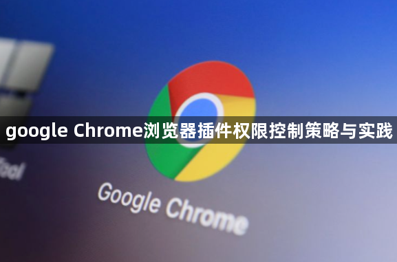 google Chrome浏览器插件权限控制策略与实践1