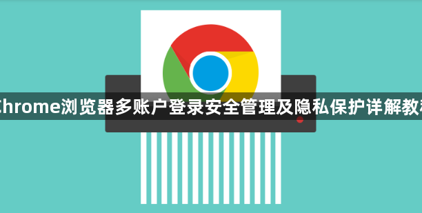 Chrome浏览器多账户登录安全管理及隐私保护详解教程1