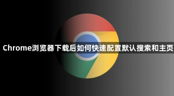 Chrome浏览器下载后如何快速配置默认搜索和主页1