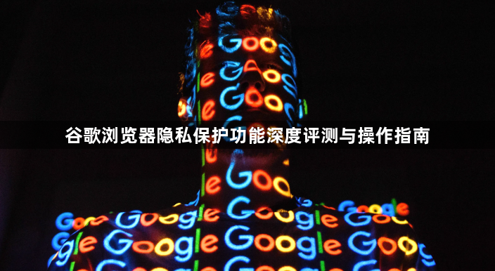 谷歌浏览器隐私保护功能深度评测与操作指南1