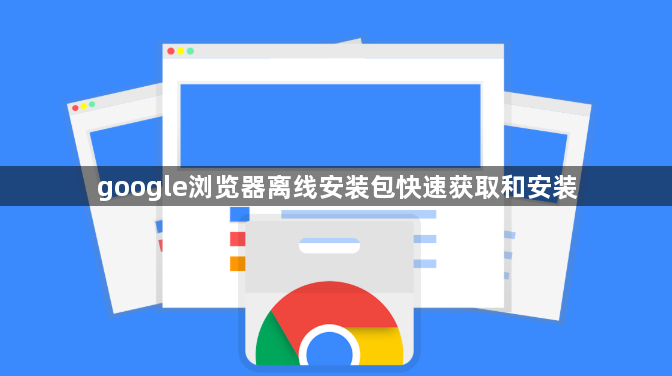google浏览器离线安装包快速获取和安装1
