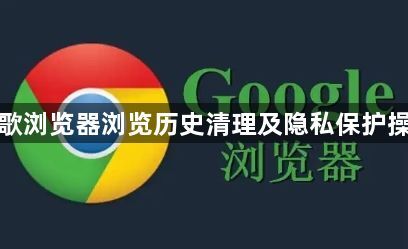谷歌浏览器浏览历史清理及隐私保护操作1