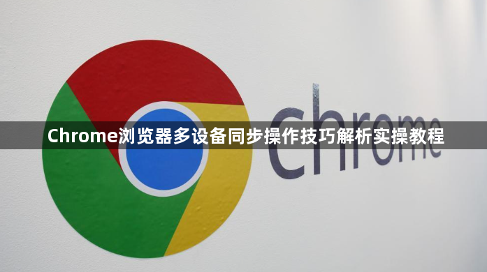 Chrome浏览器多设备同步操作技巧解析实操教程1