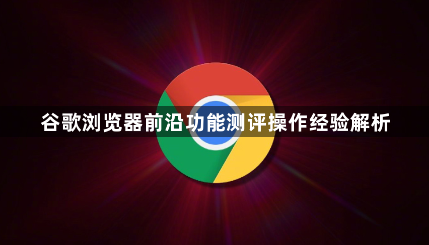 谷歌浏览器前沿功能测评操作经验解析1