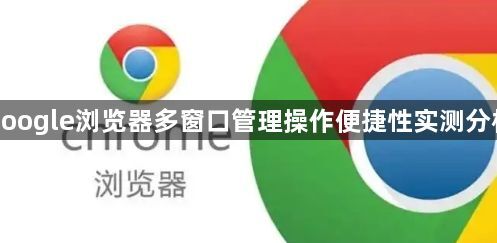 google浏览器多窗口管理操作便捷性实测分析1