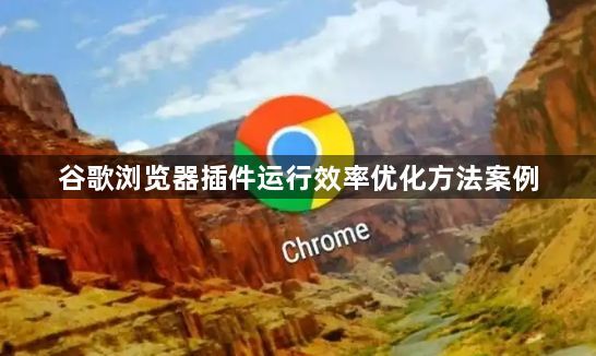 谷歌浏览器插件运行效率优化方法案例1