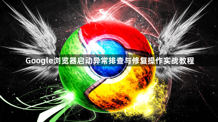Google浏览器启动异常排查与修复操作实战教程1