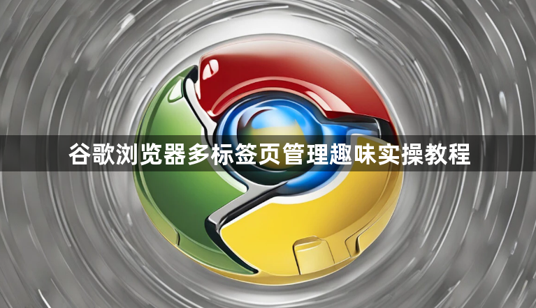 谷歌浏览器多标签页管理趣味实操教程1