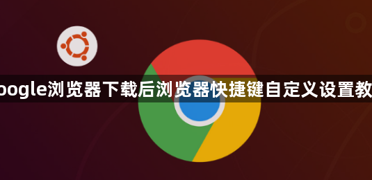 google浏览器下载后浏览器快捷键自定义设置教程1