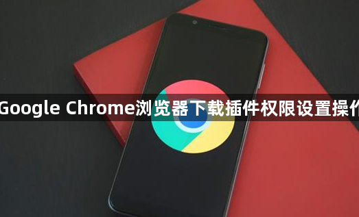 Google Chrome浏览器下载插件权限设置操作1