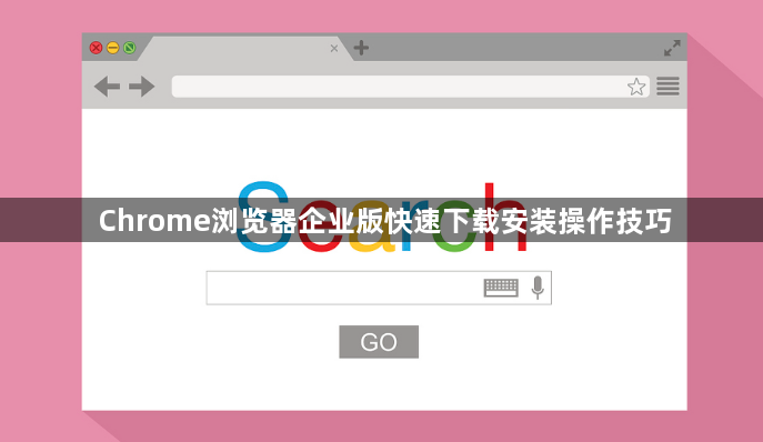 Chrome浏览器企业版快速下载安装操作技巧1