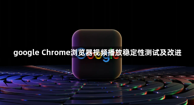 google Chrome浏览器视频播放稳定性测试及改进1