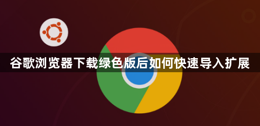 谷歌浏览器下载绿色版后如何快速导入扩展1