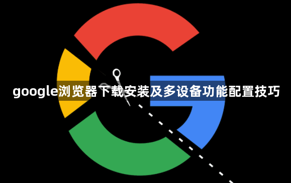 google浏览器下载安装及多设备功能配置技巧1