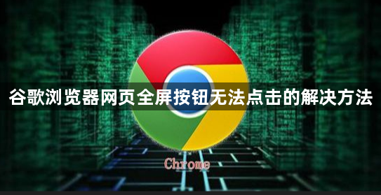 谷歌浏览器网页全屏按钮无法点击的解决方法1
