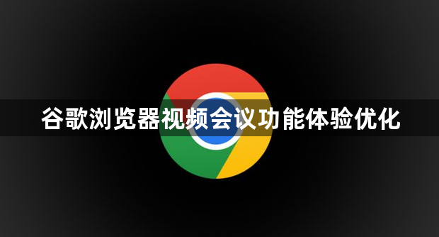 谷歌浏览器视频会议功能体验优化1