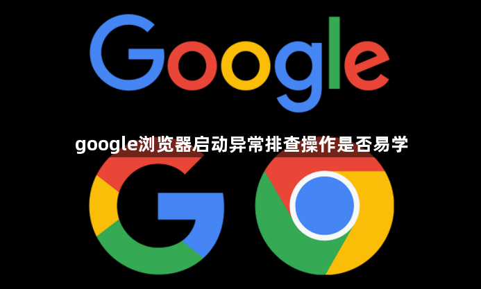 google浏览器启动异常排查操作是否易学1