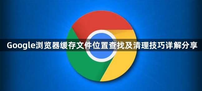 Google浏览器缓存文件位置查找及清理技巧详解分享1
