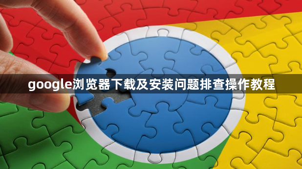 google浏览器下载及安装问题排查操作教程1