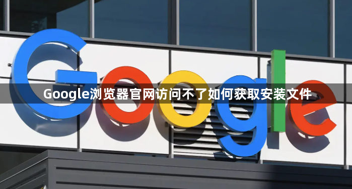 Google浏览器官网访问不了如何获取安装文件1