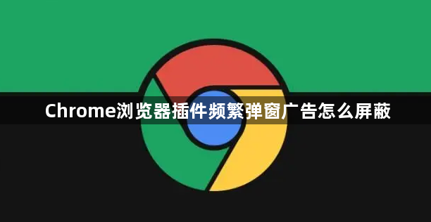 Chrome浏览器插件频繁弹窗广告怎么屏蔽1