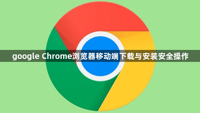 google Chrome浏览器移动端下载与安装安全操作1