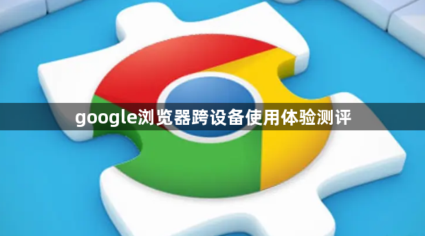google浏览器跨设备使用体验测评1