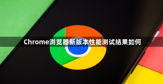 Chrome浏览器新版本性能测试结果如何1