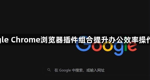 google Chrome浏览器插件组合提升办公效率操作经验1