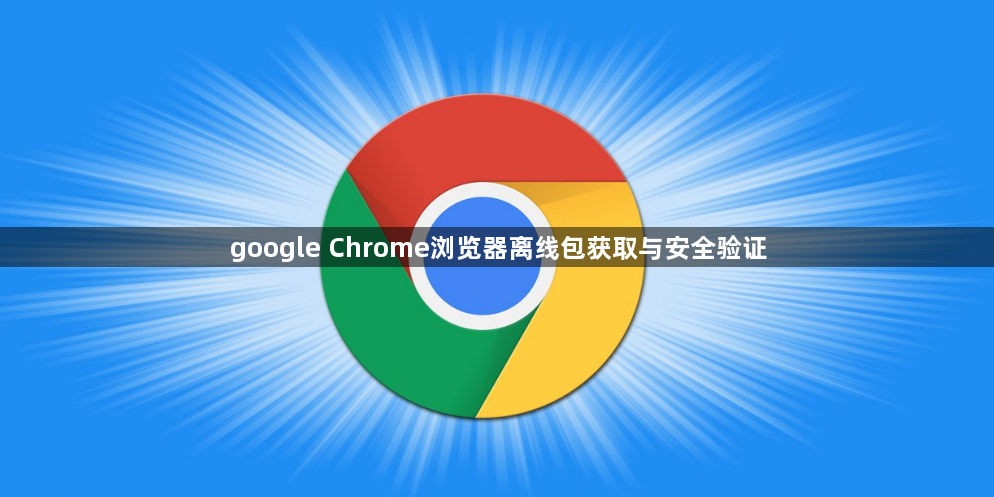 google Chrome浏览器离线包获取与安全验证1
