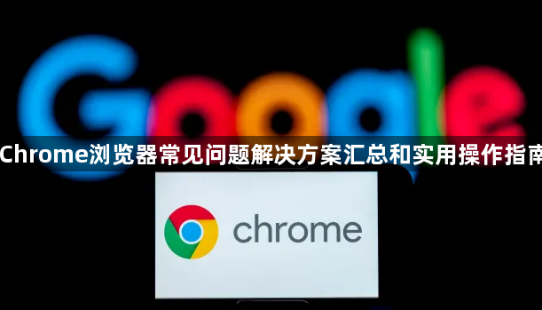 Chrome浏览器常见问题解决方案汇总和实用操作指南1