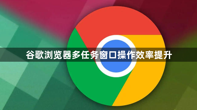 谷歌浏览器多任务窗口操作效率提升1