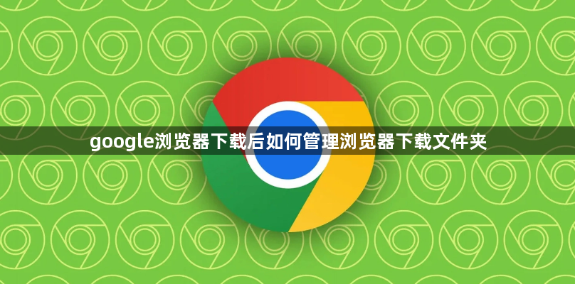 google浏览器下载后如何管理浏览器下载文件夹1