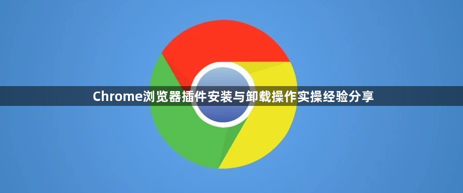 Chrome浏览器插件安装与卸载操作实操经验分享1
