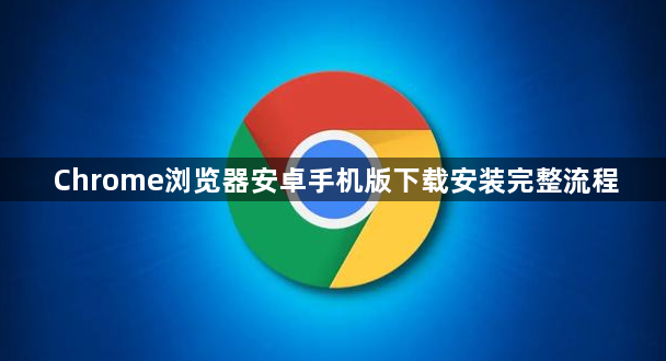 Chrome浏览器安卓手机版下载安装完整流程1