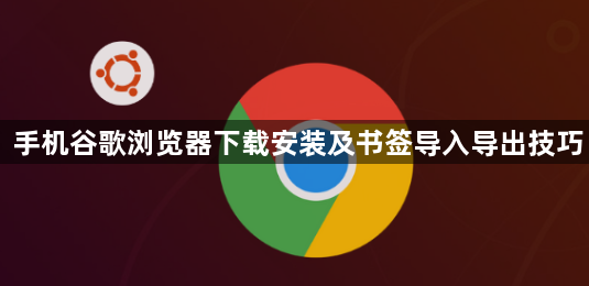 手机谷歌浏览器下载安装及书签导入导出技巧1