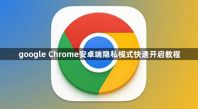 google Chrome安卓端隐私模式快速开启教程1