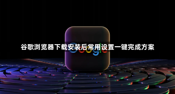 谷歌浏览器下载安装后常用设置一键完成方案1