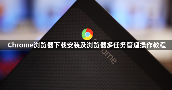 Chrome浏览器下载安装及浏览器多任务管理操作教程1