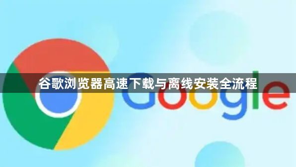 谷歌浏览器高速下载与离线安装全流程1