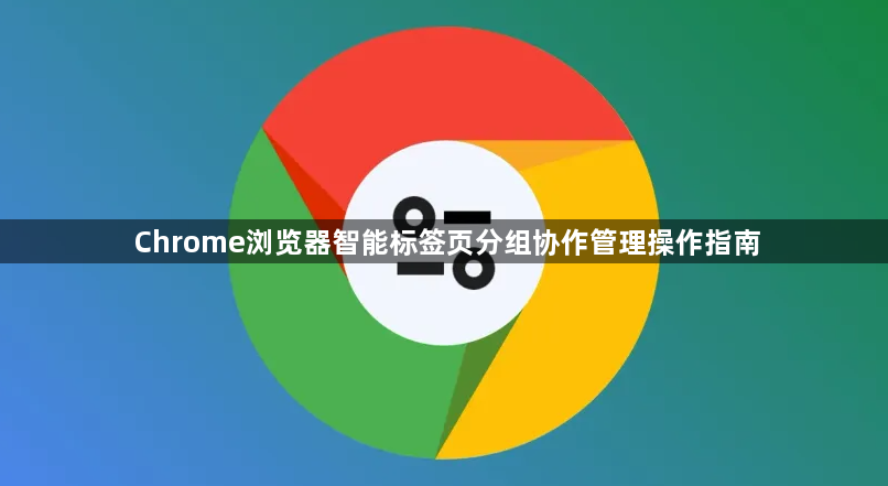 Chrome浏览器智能标签页分组协作管理操作指南1
