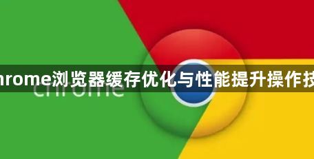 Chrome浏览器缓存优化与性能提升操作技巧1