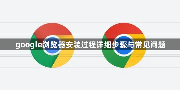 google浏览器安装过程详细步骤与常见问题1