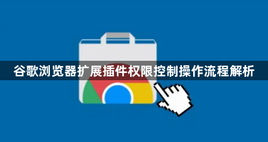 谷歌浏览器扩展插件权限控制操作流程解析1