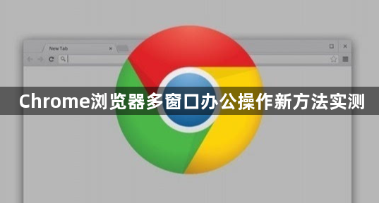 Chrome浏览器多窗口办公操作新方法实测1