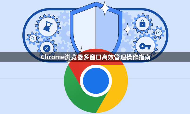 Chrome浏览器多窗口高效管理操作指南1